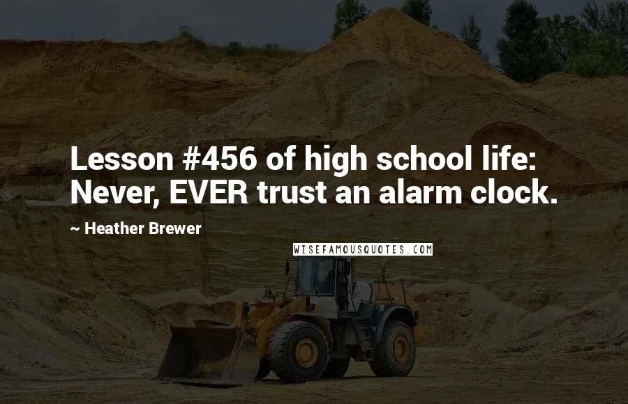 Heather Brewer Quotes: Lesson #456 of high school life: Never, EVER trust an alarm clock.