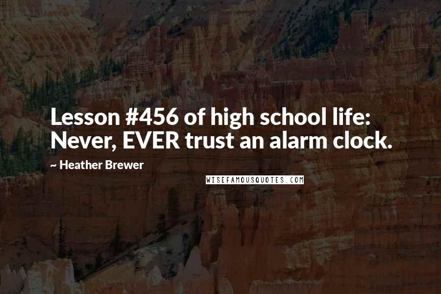 Heather Brewer Quotes: Lesson #456 of high school life: Never, EVER trust an alarm clock.