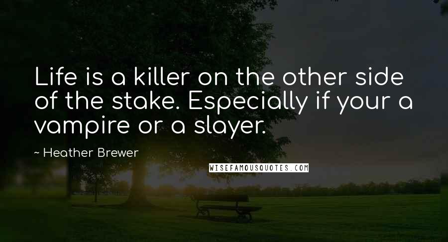 Heather Brewer Quotes: Life is a killer on the other side of the stake. Especially if your a vampire or a slayer.