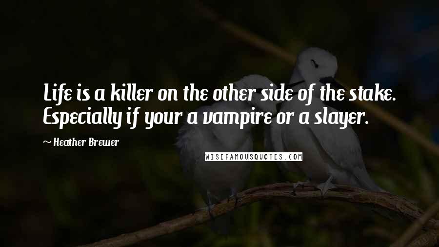 Heather Brewer Quotes: Life is a killer on the other side of the stake. Especially if your a vampire or a slayer.