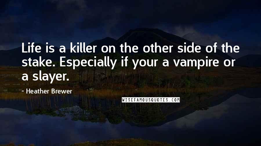 Heather Brewer Quotes: Life is a killer on the other side of the stake. Especially if your a vampire or a slayer.