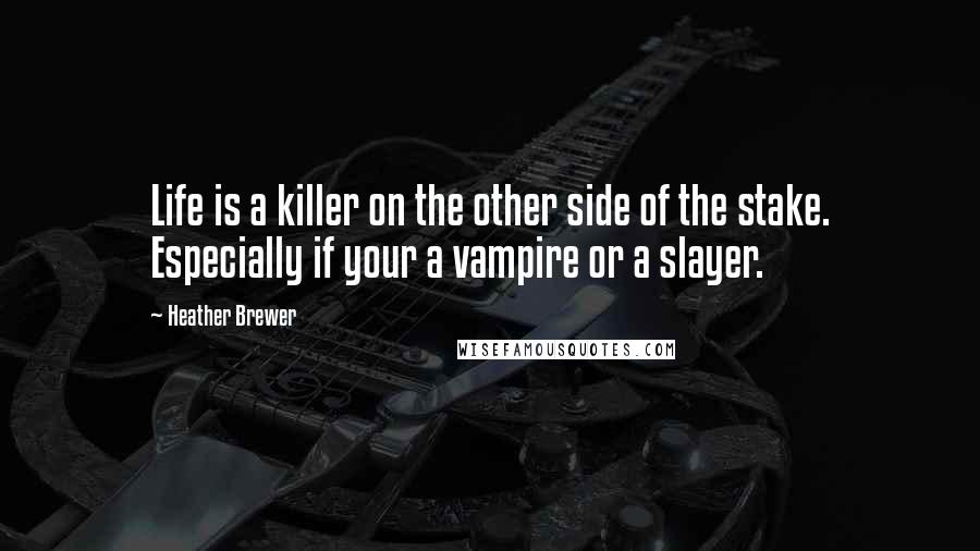 Heather Brewer Quotes: Life is a killer on the other side of the stake. Especially if your a vampire or a slayer.