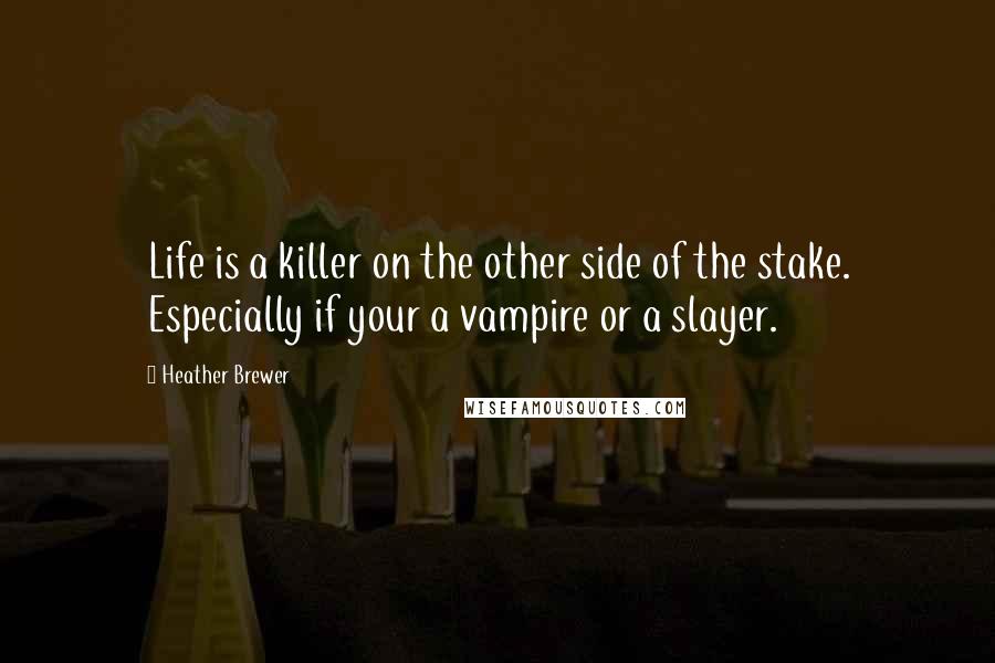 Heather Brewer Quotes: Life is a killer on the other side of the stake. Especially if your a vampire or a slayer.