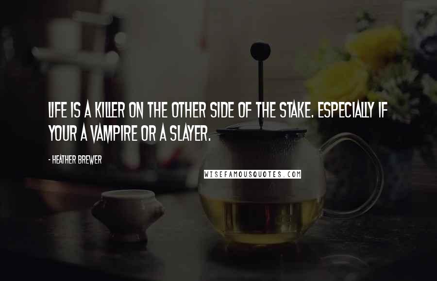 Heather Brewer Quotes: Life is a killer on the other side of the stake. Especially if your a vampire or a slayer.