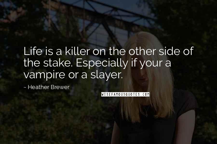 Heather Brewer Quotes: Life is a killer on the other side of the stake. Especially if your a vampire or a slayer.