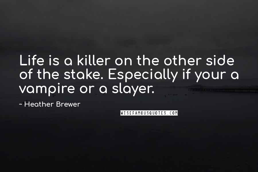 Heather Brewer Quotes: Life is a killer on the other side of the stake. Especially if your a vampire or a slayer.