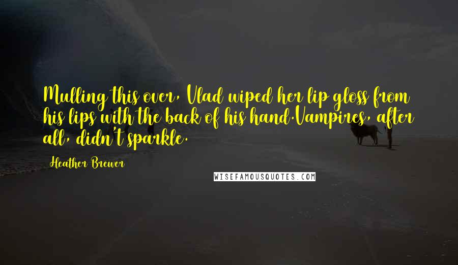 Heather Brewer Quotes: Mulling this over, Vlad wiped her lip gloss from his lips with the back of his hand.Vampires, after all, didn't sparkle.