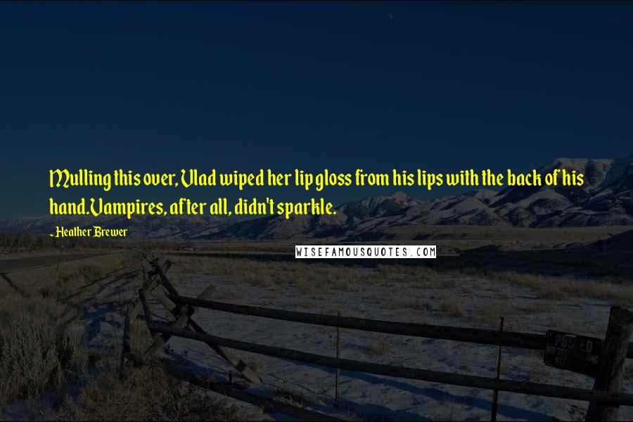 Heather Brewer Quotes: Mulling this over, Vlad wiped her lip gloss from his lips with the back of his hand.Vampires, after all, didn't sparkle.