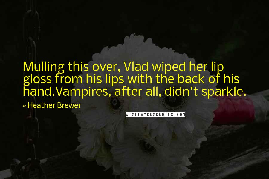 Heather Brewer Quotes: Mulling this over, Vlad wiped her lip gloss from his lips with the back of his hand.Vampires, after all, didn't sparkle.
