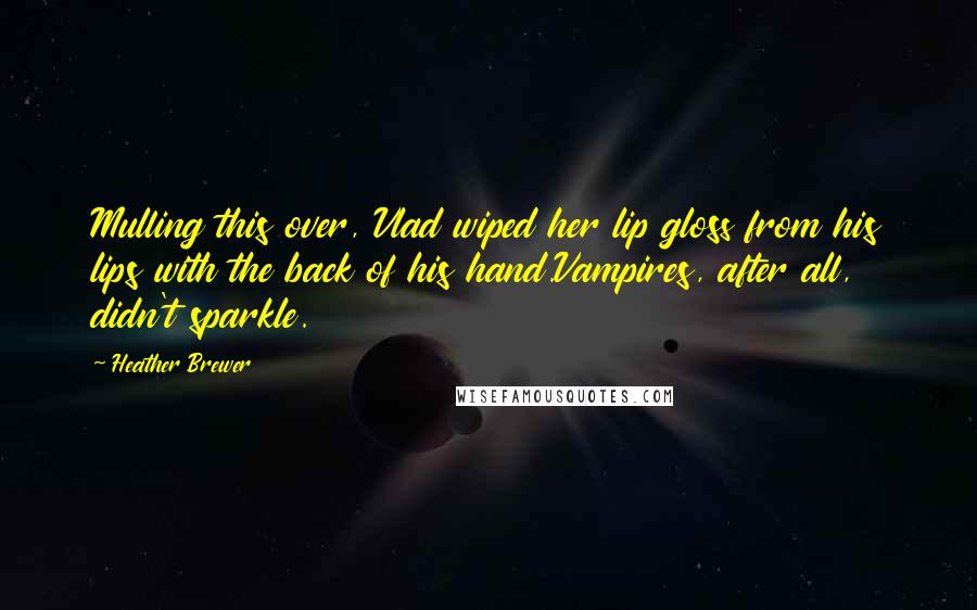 Heather Brewer Quotes: Mulling this over, Vlad wiped her lip gloss from his lips with the back of his hand.Vampires, after all, didn't sparkle.