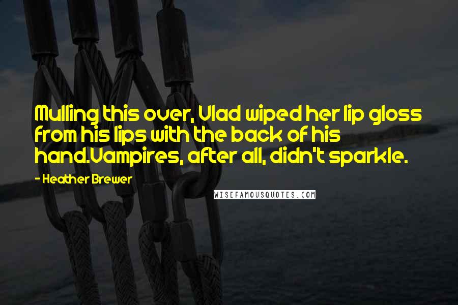 Heather Brewer Quotes: Mulling this over, Vlad wiped her lip gloss from his lips with the back of his hand.Vampires, after all, didn't sparkle.