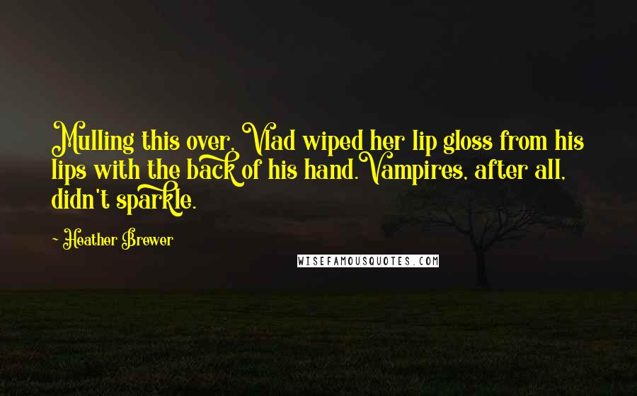 Heather Brewer Quotes: Mulling this over, Vlad wiped her lip gloss from his lips with the back of his hand.Vampires, after all, didn't sparkle.