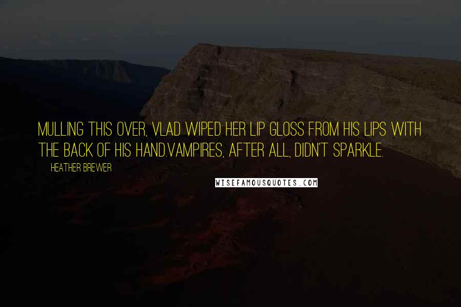 Heather Brewer Quotes: Mulling this over, Vlad wiped her lip gloss from his lips with the back of his hand.Vampires, after all, didn't sparkle.