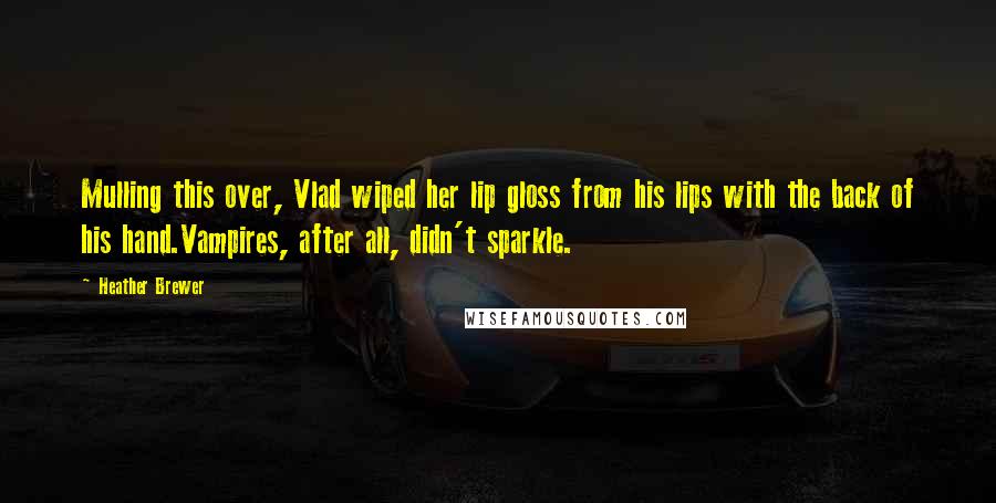 Heather Brewer Quotes: Mulling this over, Vlad wiped her lip gloss from his lips with the back of his hand.Vampires, after all, didn't sparkle.