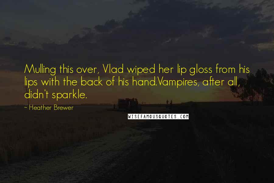 Heather Brewer Quotes: Mulling this over, Vlad wiped her lip gloss from his lips with the back of his hand.Vampires, after all, didn't sparkle.