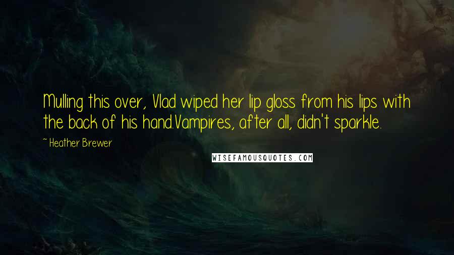Heather Brewer Quotes: Mulling this over, Vlad wiped her lip gloss from his lips with the back of his hand.Vampires, after all, didn't sparkle.