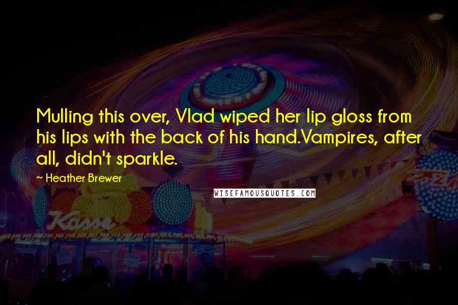 Heather Brewer Quotes: Mulling this over, Vlad wiped her lip gloss from his lips with the back of his hand.Vampires, after all, didn't sparkle.
