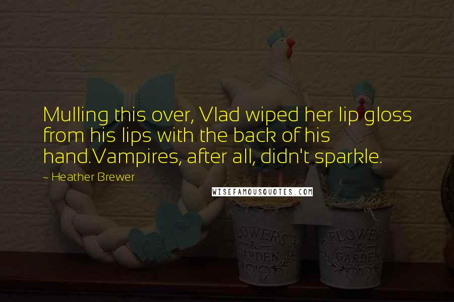 Heather Brewer Quotes: Mulling this over, Vlad wiped her lip gloss from his lips with the back of his hand.Vampires, after all, didn't sparkle.