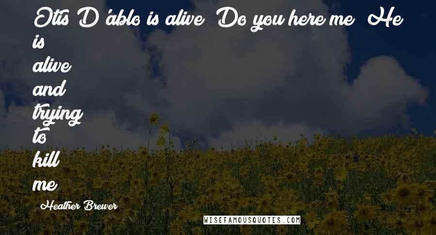 Heather Brewer Quotes: Otis D'ablo is alive! Do you here me? He is alive and trying to kill me!