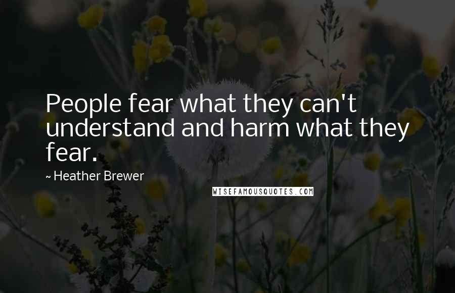 Heather Brewer Quotes: People fear what they can't understand and harm what they fear.