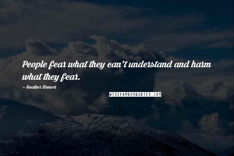 Heather Brewer Quotes: People fear what they can't understand and harm what they fear.