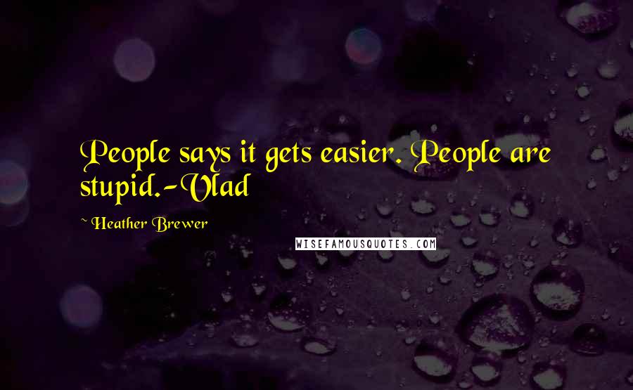 Heather Brewer Quotes: People says it gets easier. People are stupid.-Vlad
