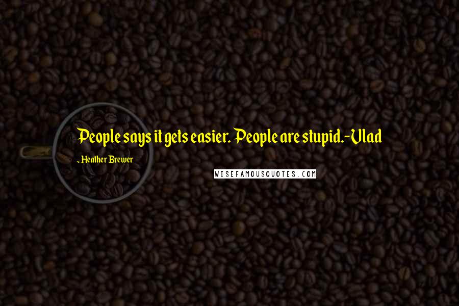 Heather Brewer Quotes: People says it gets easier. People are stupid.-Vlad