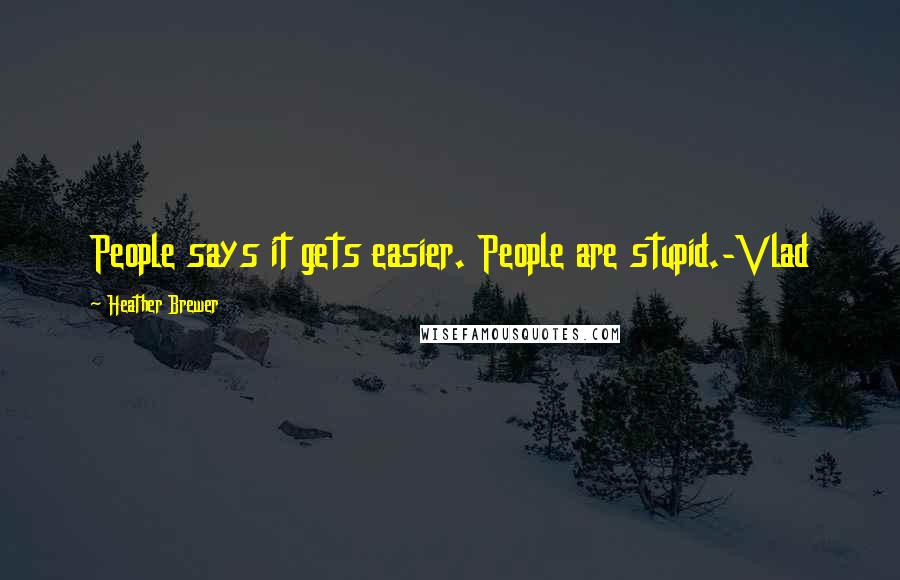 Heather Brewer Quotes: People says it gets easier. People are stupid.-Vlad