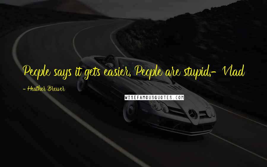 Heather Brewer Quotes: People says it gets easier. People are stupid.-Vlad