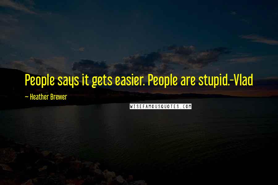 Heather Brewer Quotes: People says it gets easier. People are stupid.-Vlad