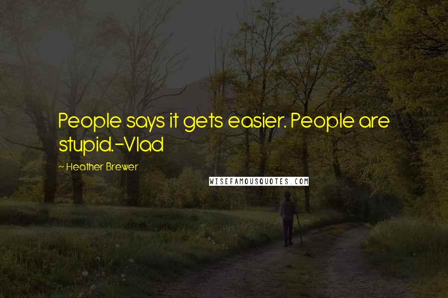 Heather Brewer Quotes: People says it gets easier. People are stupid.-Vlad