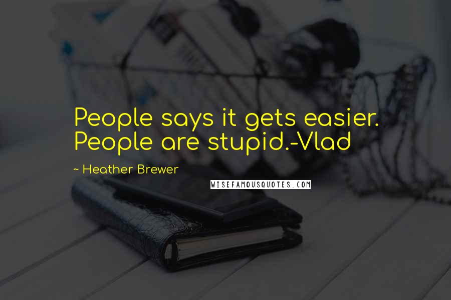 Heather Brewer Quotes: People says it gets easier. People are stupid.-Vlad