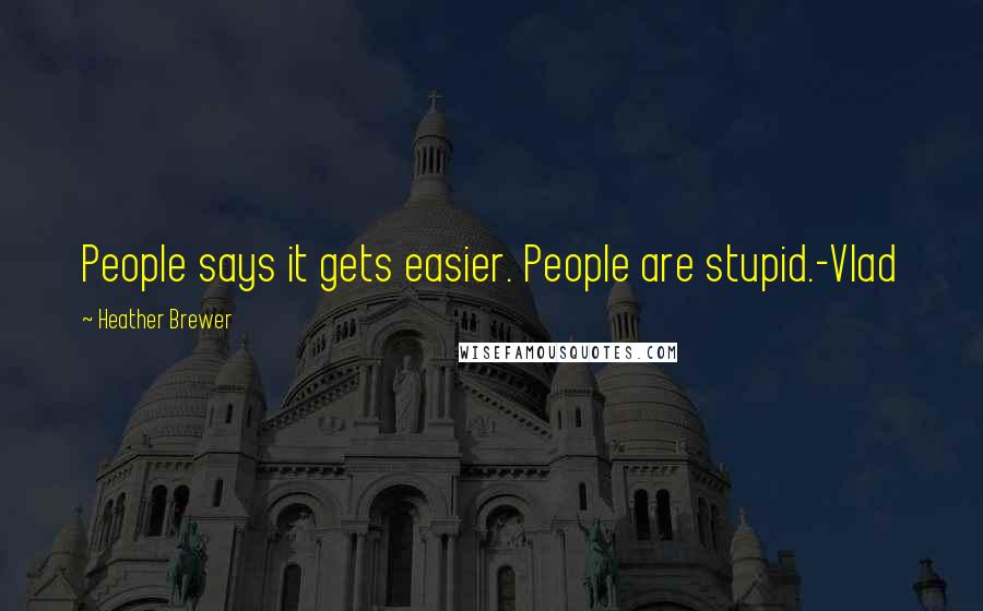 Heather Brewer Quotes: People says it gets easier. People are stupid.-Vlad