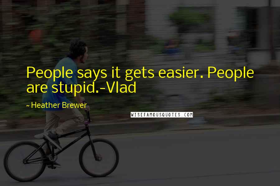 Heather Brewer Quotes: People says it gets easier. People are stupid.-Vlad