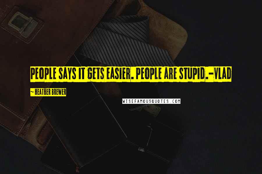 Heather Brewer Quotes: People says it gets easier. People are stupid.-Vlad