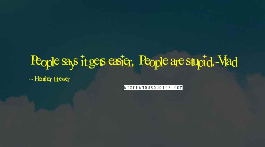 Heather Brewer Quotes: People says it gets easier. People are stupid.-Vlad