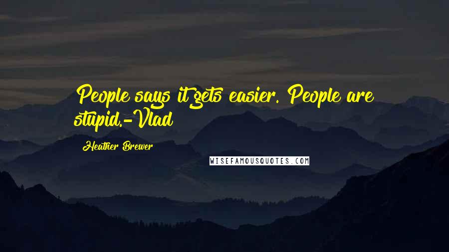 Heather Brewer Quotes: People says it gets easier. People are stupid.-Vlad