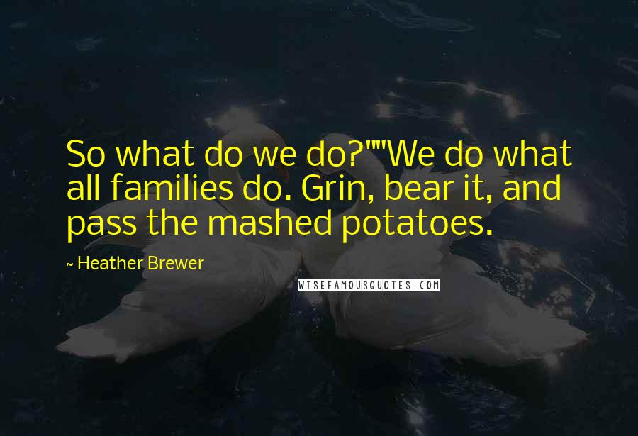 Heather Brewer Quotes: So what do we do?""We do what all families do. Grin, bear it, and pass the mashed potatoes.
