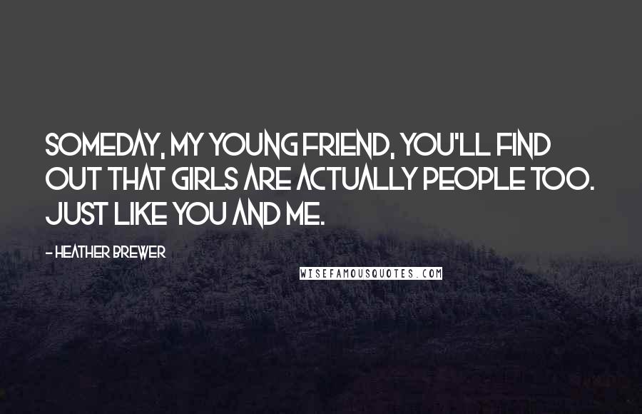 Heather Brewer Quotes: Someday, my young friend, you'll find out that girls are actually people too. Just like you and me.