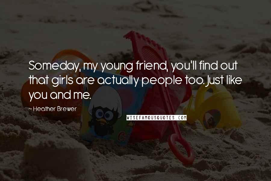 Heather Brewer Quotes: Someday, my young friend, you'll find out that girls are actually people too. Just like you and me.