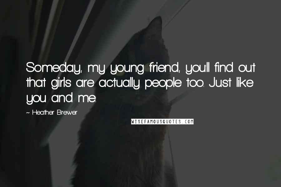 Heather Brewer Quotes: Someday, my young friend, you'll find out that girls are actually people too. Just like you and me.