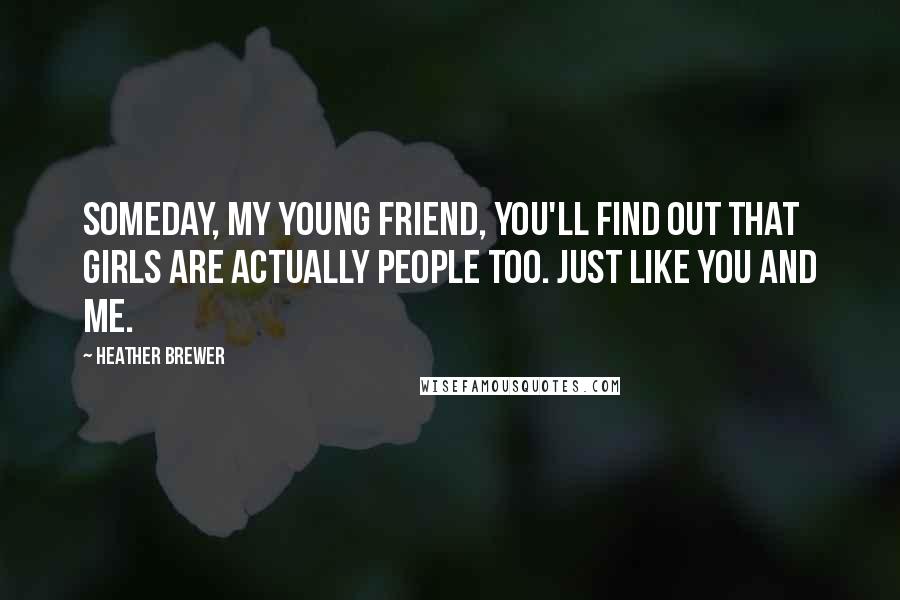 Heather Brewer Quotes: Someday, my young friend, you'll find out that girls are actually people too. Just like you and me.