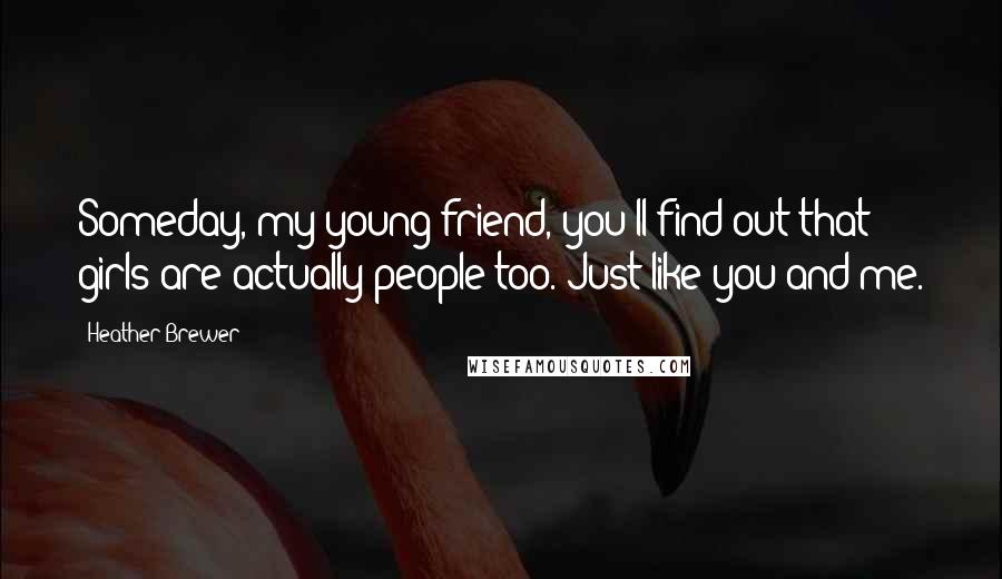 Heather Brewer Quotes: Someday, my young friend, you'll find out that girls are actually people too. Just like you and me.