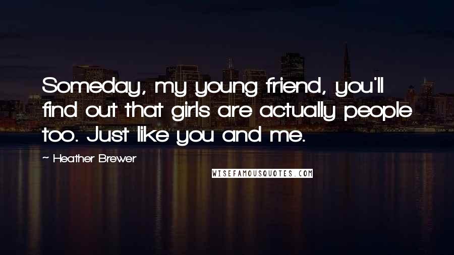 Heather Brewer Quotes: Someday, my young friend, you'll find out that girls are actually people too. Just like you and me.