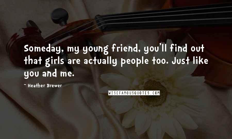 Heather Brewer Quotes: Someday, my young friend, you'll find out that girls are actually people too. Just like you and me.