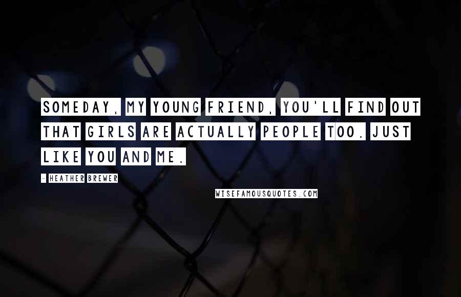 Heather Brewer Quotes: Someday, my young friend, you'll find out that girls are actually people too. Just like you and me.
