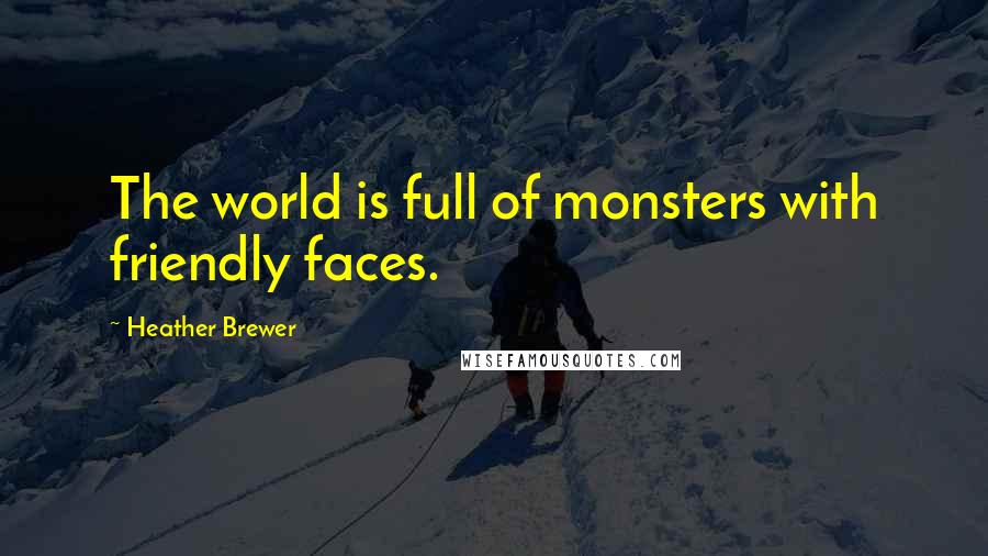 Heather Brewer Quotes: The world is full of monsters with friendly faces.