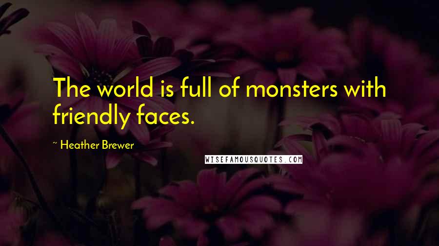 Heather Brewer Quotes: The world is full of monsters with friendly faces.