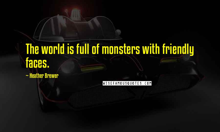 Heather Brewer Quotes: The world is full of monsters with friendly faces.