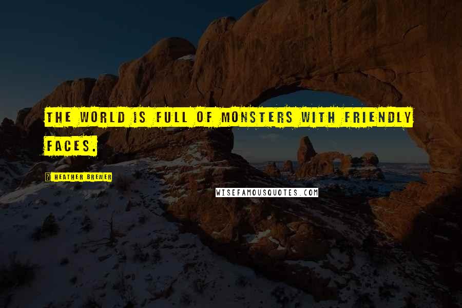 Heather Brewer Quotes: The world is full of monsters with friendly faces.